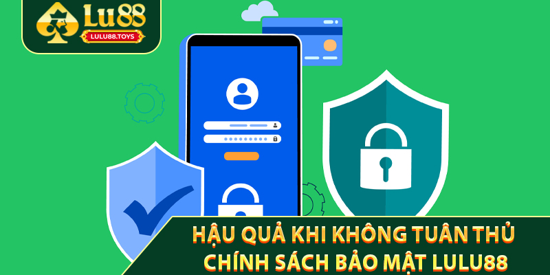 Hậu Quả Khi Không Tuân Thủ Chính Sách Bảo Mật Lulu88